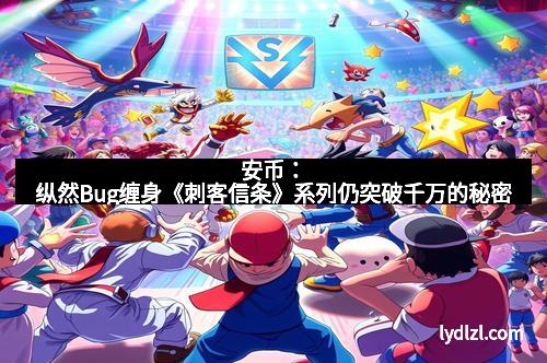 安币：纵然Bug缠身《刺客信条》系列仍突破千万的秘密